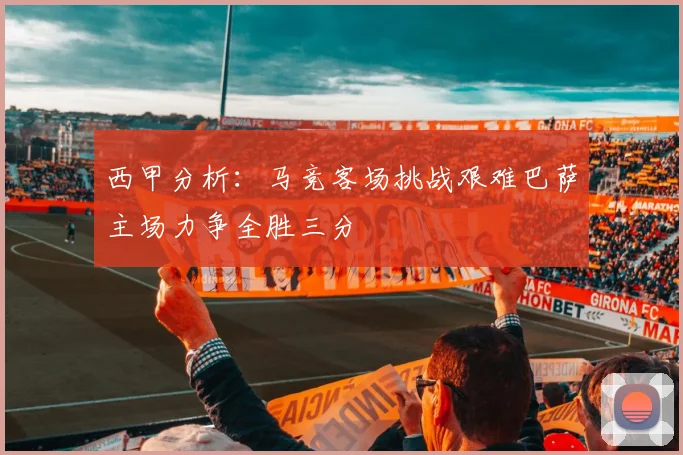 西甲分析：马竞客场挑战艰难巴萨主场力争全胜三分