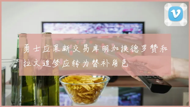 勇士应果断交易库明加换德罗赞和拉文追梦应转为替补角色