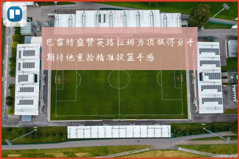 巴雷特盛赞英格拉姆为顶级得分手期待他重拾精准投篮手感