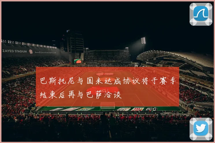巴斯托尼与国米达成协议将于赛季结束后再与巴萨洽谈