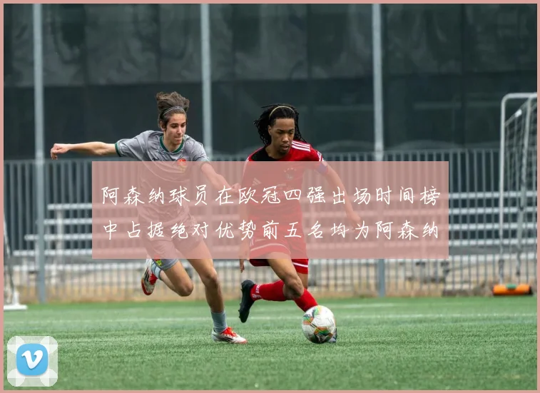 阿森纳球员在欧冠四强出场时间榜中占据绝对优势前五名均为阿森纳球员