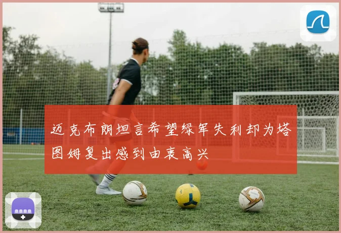 迈克布朗坦言希望绿军失利却为塔图姆复出感到由衷高兴