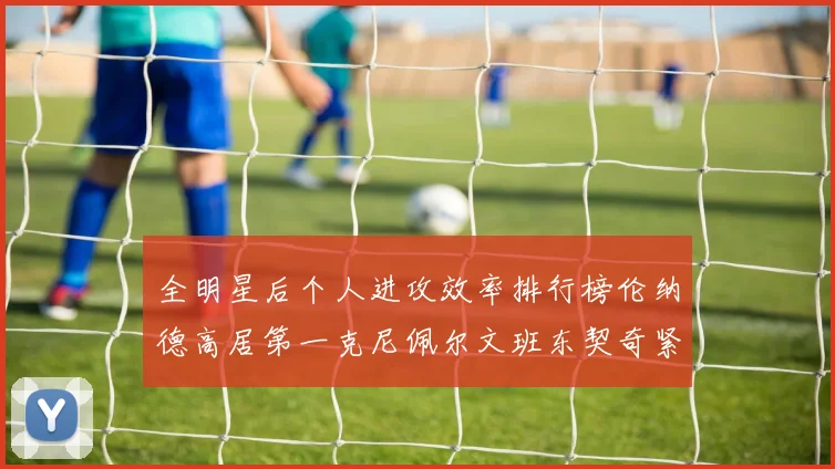 全明星后个人进攻效率排行榜伦纳德高居第一克尼佩尔文班东契奇紧随其后