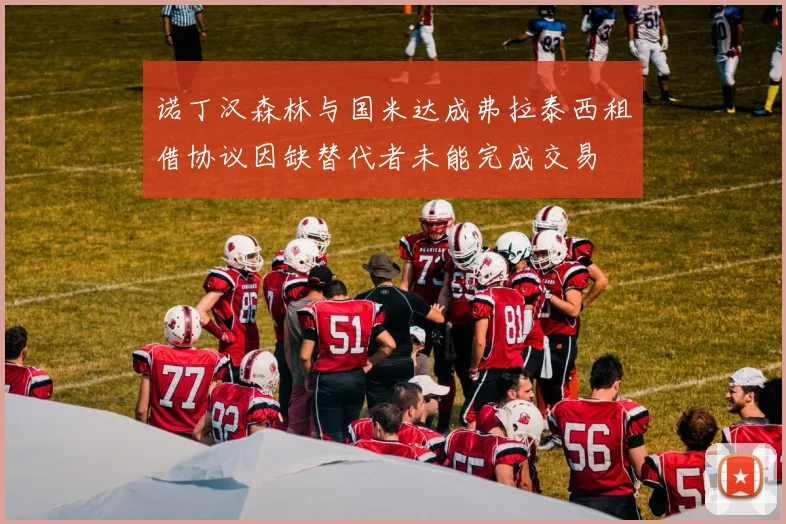诺丁汉森林与国米达成弗拉泰西租借协议因缺替代者未能完成交易