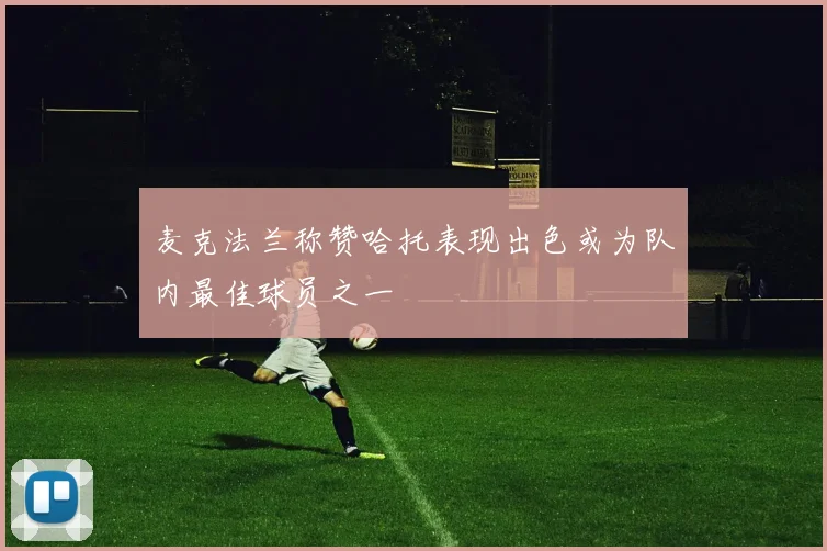麦克法兰称赞哈托表现出色或为队内最佳球员之一
