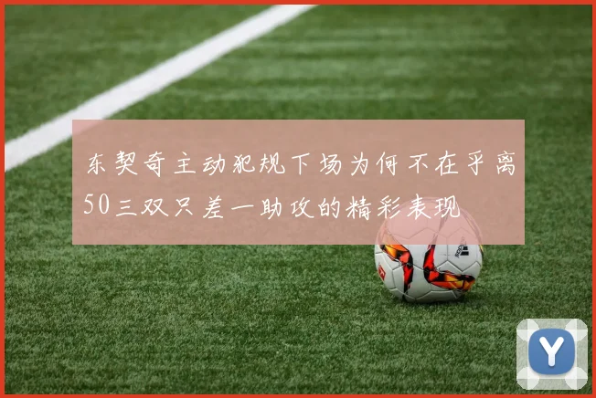东契奇主动犯规下场为何不在乎离50三双只差一助攻的精彩表现