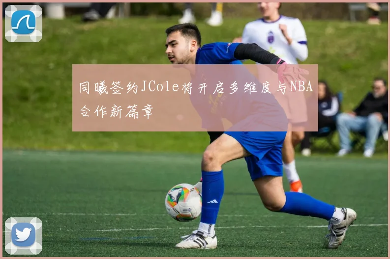 同曦签约JCole将开启多维度与NBA合作新篇章