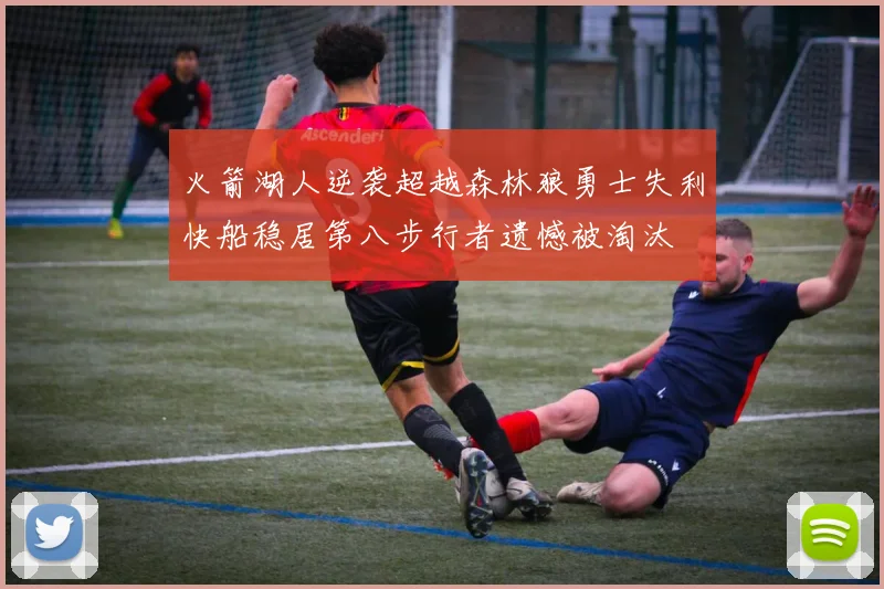 火箭湖人逆袭超越森林狼勇士失利快船稳居第八步行者遗憾被淘汰