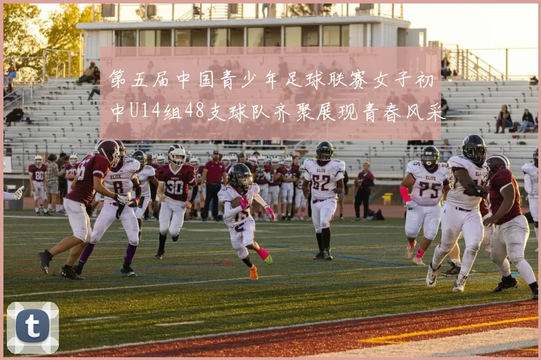 第五届中国青少年足球联赛女子初中U14组48支球队齐聚展现青春风采
