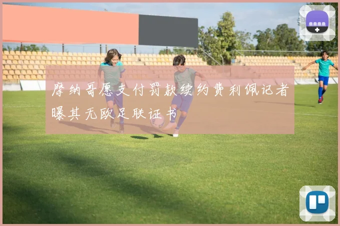 摩纳哥愿支付罚款续约费利佩记者曝其无欧足联证书