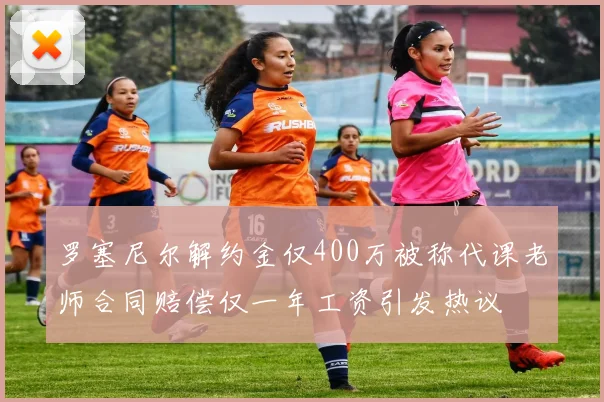 罗塞尼尔解约金仅400万被称代课老师合同赔偿仅一年工资引发热议