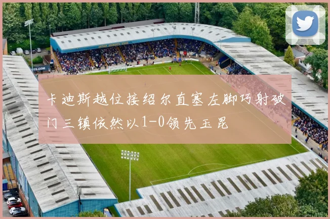 卡迪斯越位接绍尔直塞左脚巧射破门三镇依然以1-0领先玉昆