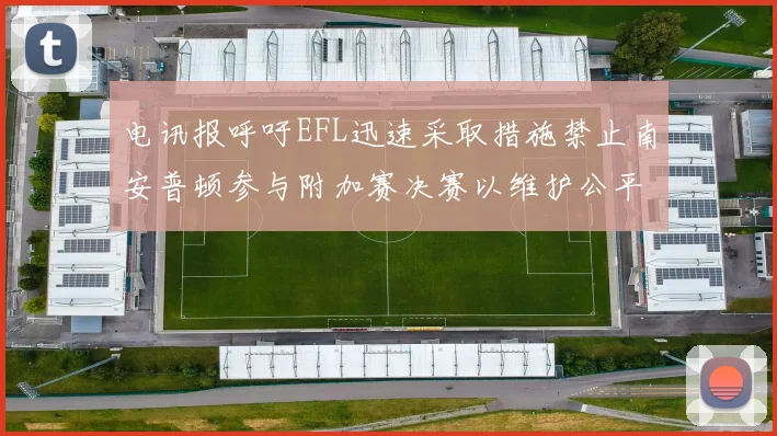 电讯报呼吁EFL迅速采取措施禁止南安普顿参与附加赛决赛以维护公平竞争
