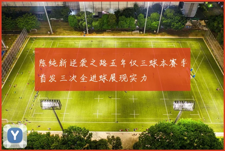 陈纯新逆袭之路五年仅三球本赛季首发三次全进球展现实力