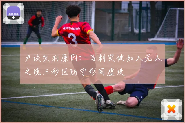卢谈失利原因：马刺突破如入无人之境三秒区防守形同虚设