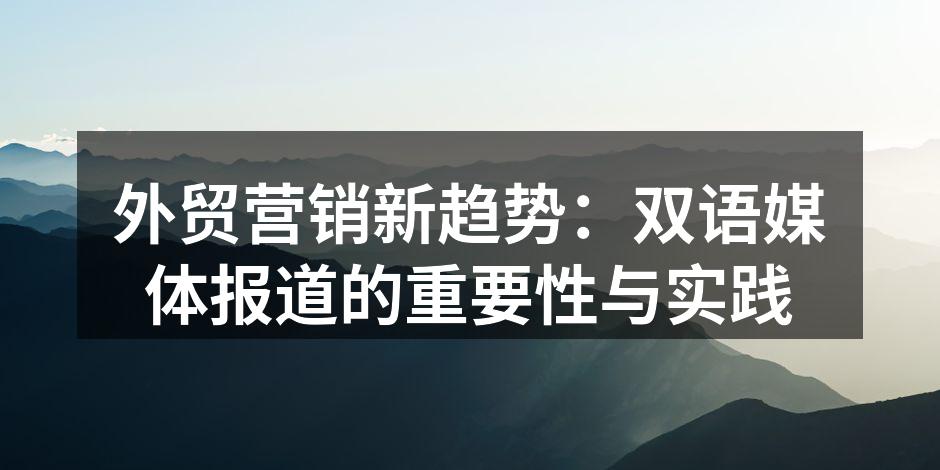 外贸营销新趋势：双语媒体报道的重要性与实践