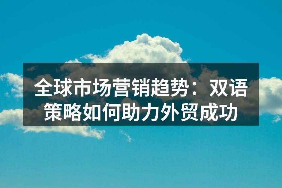 全球市场营销趋势：双语策略如何助力外贸成功